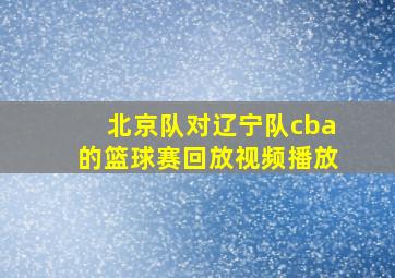 北京队对辽宁队cba的篮球赛回放视频播放