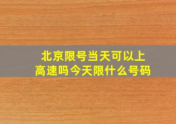 北京限号当天可以上高速吗今天限什么号码