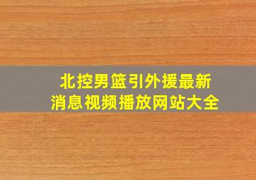 北控男篮引外援最新消息视频播放网站大全