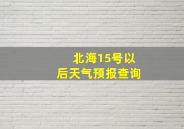 北海15号以后天气预报查询