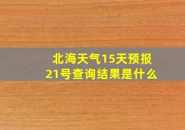 北海天气15天预报21号查询结果是什么