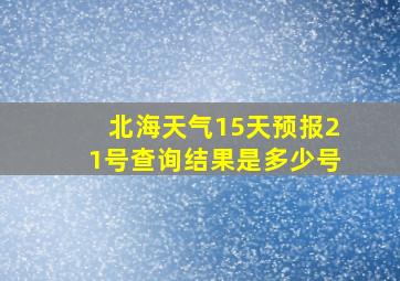 北海天气15天预报21号查询结果是多少号