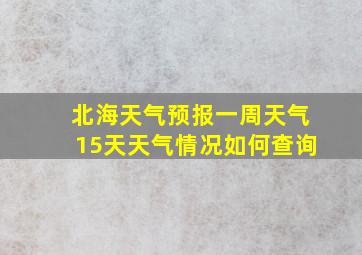 北海天气预报一周天气15天天气情况如何查询