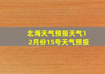 北海天气预报天气12月份15号天气预报