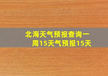 北海天气预报查询一周15天气预报15天