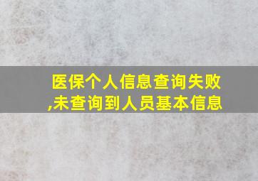 医保个人信息查询失败,未查询到人员基本信息