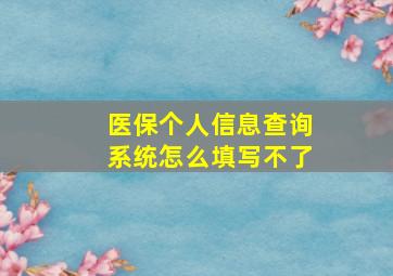 医保个人信息查询系统怎么填写不了