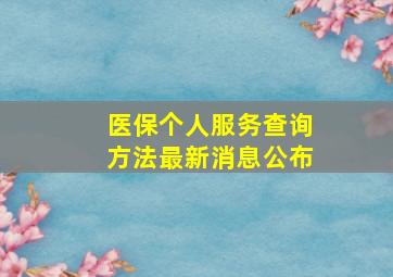 医保个人服务查询方法最新消息公布