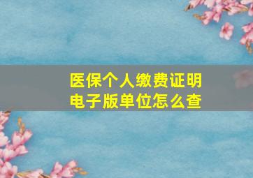 医保个人缴费证明电子版单位怎么查