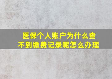 医保个人账户为什么查不到缴费记录呢怎么办理