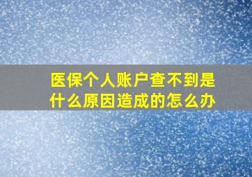 医保个人账户查不到是什么原因造成的怎么办