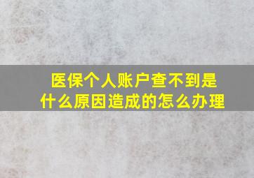 医保个人账户查不到是什么原因造成的怎么办理