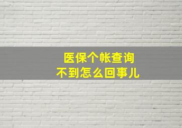 医保个帐查询不到怎么回事儿