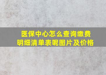 医保中心怎么查询缴费明细清单表呢图片及价格