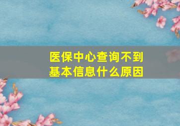 医保中心查询不到基本信息什么原因