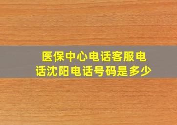 医保中心电话客服电话沈阳电话号码是多少