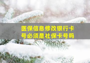 医保信息修改银行卡号必须是社保卡号吗