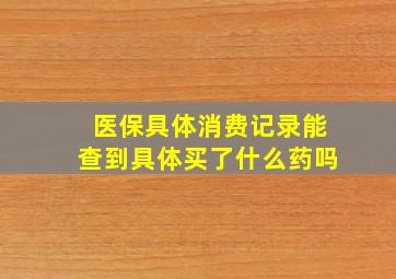 医保具体消费记录能查到具体买了什么药吗