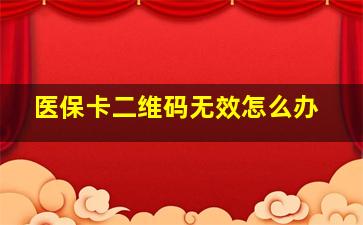 医保卡二维码无效怎么办