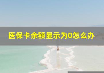 医保卡余额显示为0怎么办