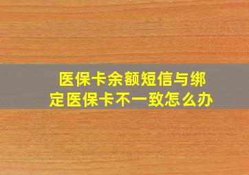 医保卡余额短信与绑定医保卡不一致怎么办