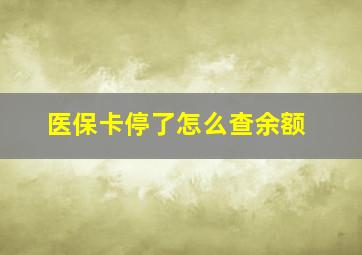 医保卡停了怎么查余额