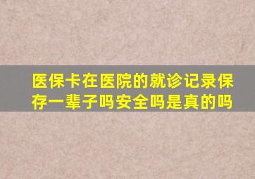 医保卡在医院的就诊记录保存一辈子吗安全吗是真的吗