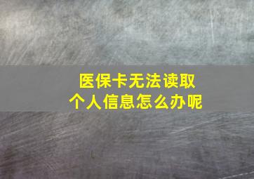 医保卡无法读取个人信息怎么办呢