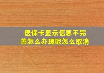 医保卡显示信息不完善怎么办理呢怎么取消