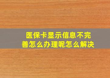 医保卡显示信息不完善怎么办理呢怎么解决