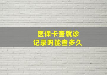 医保卡查就诊记录吗能查多久