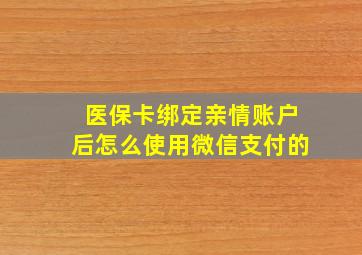 医保卡绑定亲情账户后怎么使用微信支付的