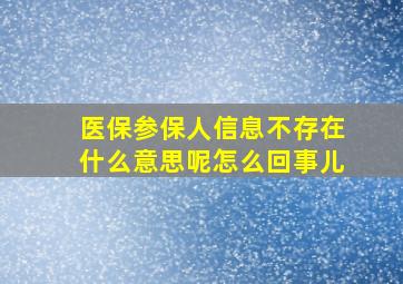 医保参保人信息不存在什么意思呢怎么回事儿