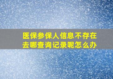 医保参保人信息不存在去哪查询记录呢怎么办