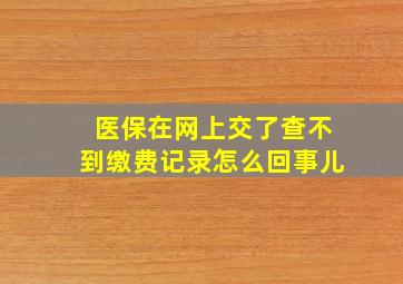 医保在网上交了查不到缴费记录怎么回事儿