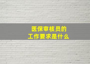 医保审核员的工作要求是什么