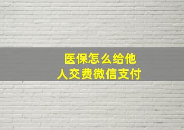 医保怎么给他人交费微信支付