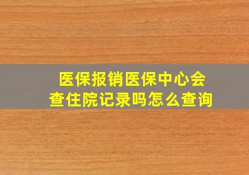 医保报销医保中心会查住院记录吗怎么查询