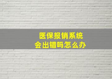 医保报销系统会出错吗怎么办