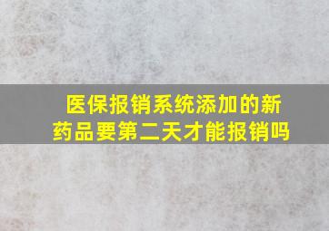 医保报销系统添加的新药品要第二天才能报销吗