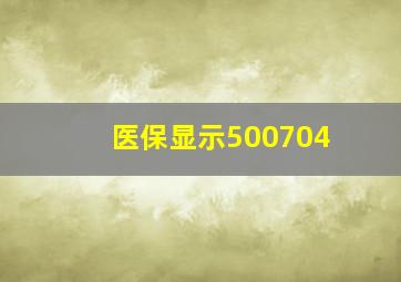 医保显示500704