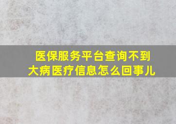 医保服务平台查询不到大病医疗信息怎么回事儿