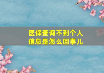 医保查询不到个人信息是怎么回事儿