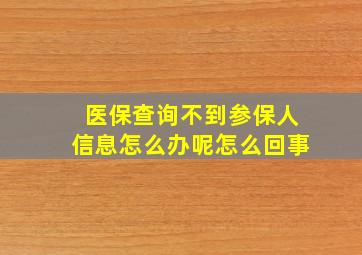 医保查询不到参保人信息怎么办呢怎么回事