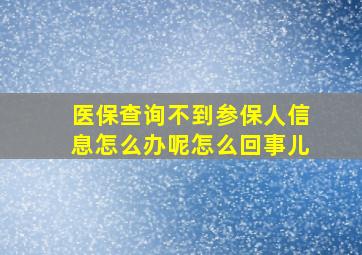 医保查询不到参保人信息怎么办呢怎么回事儿