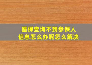 医保查询不到参保人信息怎么办呢怎么解决