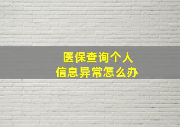 医保查询个人信息异常怎么办