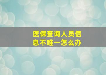 医保查询人员信息不唯一怎么办