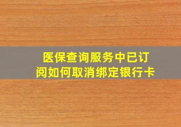 医保查询服务中已订阅如何取消绑定银行卡