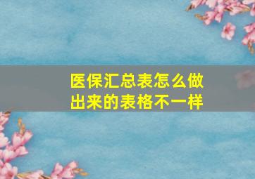 医保汇总表怎么做出来的表格不一样